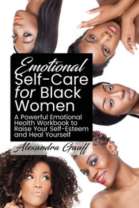 Emotional Self-Care For Black Women: A Powerful Emotional Health Workbook To Raise Your Self-Esteem And Heal Yourself Emotional Self-Care For Black Women: A Powerful Emotional Health Workbook To Raise Your Self-Esteem And Heal Yourself