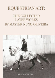 Equestrian Art The Collected Later Works By Nuno Oliveira Equestrian Art The Collected Later Works By Nuno Oliveira
