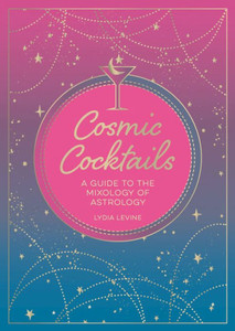 Cosmic Cocktails: A Guide To The Mixology Of Astrology Cosmic Cocktails: A Guide To The Mixology Of Astrology
