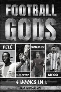 Football Gods: Pelé, Maradona, Ronaldo & Messi Football Gods: Pelé, Maradona, Ronaldo & Messi