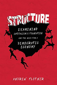 Structure: Examining Capitalism's Foundation and the Need for a Democratic Economy