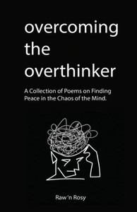 Overcoming The Overthinker: A Collection Of Poems On Finding Peace In The Chaos Of The Mind Overcoming The Overthinker: A Collection Of Poems On Finding Peace In The Chaos Of The Mind