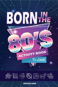 Born In The 80S Activity Book For Adults: Mixed Puzzle Book For Adults About Growing Up In The 80S And 90S With Trivia, Sudoku, Word Search, ... More! (Born In The X0S Adult Activity Books) Born In The 80S Activity Book For Adults: Mixed Puzzle Book For Adults About Growing Up In The 80S And 90S With Trivia, Sudoku, Word Search, ... More! (Born In The X0S Adult Activity Books)