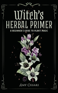 Witch's Herbal Primer: A Beginner's Guide To Plant Magic