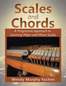 Scales And Chords: A Progressive Approach To Learning Major And Minor Scales Scales And Chords: A Progressive Approach To Learning Major And Minor Scales