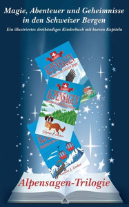 Alpensagen-Trilogie: Magie, Abenteuer Und Geheimnisse In Den Schweizer Bergen (German Edition) Alpensagen-Trilogie: Magie, Abenteuer Und Geheimnisse In Den Schweizer Bergen (German Edition)