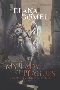 My Lady Of Plagues And Other Gothic Fairy Tales My Lady Of Plagues And Other Gothic Fairy Tales