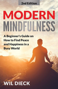 Modern Mindfulness: A Beginners Guide On How To Find Peace And Happiness In A Busy World (Mind Mastery)