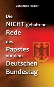 Die Nicht Gehaltene Rede Des Papstes Vor Dem Deutschen Bundestag (German Edition) Die Nicht Gehaltene Rede Des Papstes Vor Dem Deutschen Bundestag (German Edition)