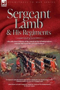 Sergeant Lamb & His Regiments - A Recollection And History Of The American War Of Independence With The 9Th Foot & Royal Welsh Fuzileers Sergeant Lamb & His Regiments - A Recollection And History Of The American War Of Independence With The 9Th Foot & Royal Welsh Fuzileers