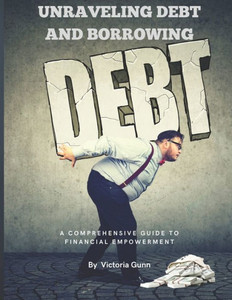 Unraveling Debt And Borrowing: A Comprehensive Guide To Financial Empowerment Unraveling Debt And Borrowing: A Comprehensive Guide To Financial Empowerment