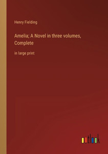 Amelia; A Novel In Three Volumes, Complete: In Large Print Amelia; A Novel In Three Volumes, Complete: In Large Print