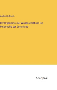 Der Organismus Der Wissenschaft Und Die Philosophie Der Geschichte (German Edition) Der Organismus Der Wissenschaft Und Die Philosophie Der Geschichte (German Edition)