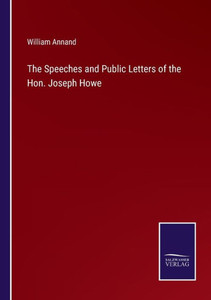 The Speeches And Public Letters Of The Hon. Joseph Howe