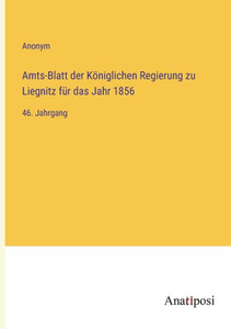 Amts-Blatt Der Königlichen Regierung Zu Liegnitz Für Das Jahr 1856: 46. Jahrgang (German Edition) Amts-Blatt Der Königlichen Regierung Zu Liegnitz Für Das Jahr 1856: 46. Jahrgang (German Edition)