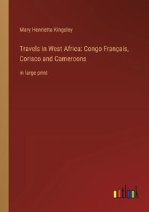 Travels In West Africa: Congo Français, Corisco And Cameroons: In Large Print Travels In West Africa: Congo Français, Corisco And Cameroons: In Large Print