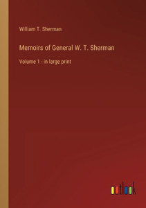 Memoirs Of General W. T. Sherman: Volume 1 - In Large Print Memoirs Of General W. T. Sherman: Volume 1 - In Large Print