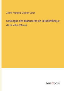 Catalogue Des Manuscrits De La Bibliothèque De La Ville D'Arras (French Edition) Catalogue Des Manuscrits De La Bibliothèque De La Ville D'Arras (French Edition)