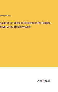 A List Of The Books Of Reference In The Reading Room Of The British Museum