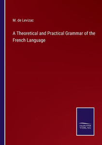 A Theoretical And Practical Grammar Of The French Language A Theoretical And Practical Grammar Of The French Language
