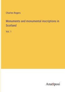 Monuments And Monumental Inscriptions In Scotland: Vol. 1 Monuments And Monumental Inscriptions In Scotland: Vol. 1