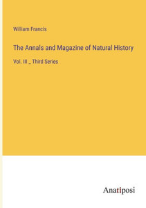 The Annals And Magazine Of Natural History: Vol. Iii _ Third Series The Annals And Magazine Of Natural History: Vol. Iii _ Third Series