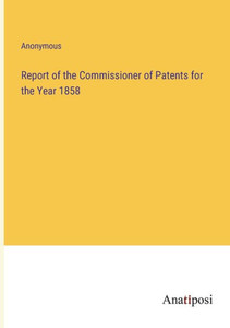 Report Of The Commissioner Of Patents For The Year 1858 Report Of The Commissioner Of Patents For The Year 1858