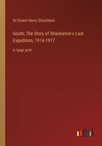 South; The Story Of Shackleton's Last Expedition, 1914-1917: In Large Print South; The Story Of Shackleton's Last Expedition, 1914-1917: In Large Print