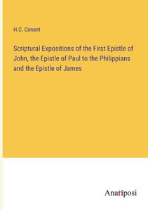 Scriptural Expositions Of The First Epistle Of John, The Epistle Of Paul To The Philippians And The Epistle Of James