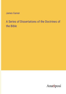 A Series Of Dissertations Of The Doctrines Of The Bible A Series Of Dissertations Of The Doctrines Of The Bible