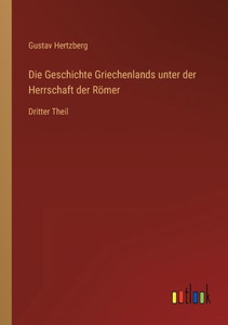 Die Geschichte Griechenlands Unter Der Herrschaft Der Römer: Dritter Theil (German Edition) Die Geschichte Griechenlands Unter Der Herrschaft Der Römer: Dritter Theil (German Edition)