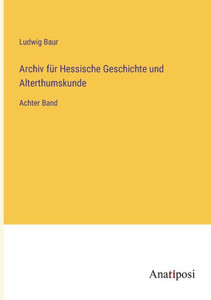 Archiv Für Hessische Geschichte Und Alterthumskunde: Achter Band (German Edition) Archiv Für Hessische Geschichte Und Alterthumskunde: Achter Band (German Edition)