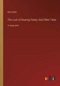 The Luck Of Roaring Camp; And Other Tales: In Large Print The Luck Of Roaring Camp; And Other Tales: In Large Print