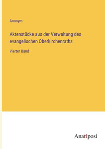 Aktenstücke Aus Der Verwaltung Des Evangelischen Oberkirchenraths: Vierter Band (German Edition) Aktenstücke Aus Der Verwaltung Des Evangelischen Oberkirchenraths: Vierter Band (German Edition)