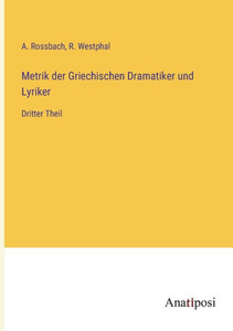 Metrik Der Griechischen Dramatiker Und Lyriker: Dritter Theil (German Edition) Metrik Der Griechischen Dramatiker Und Lyriker: Dritter Theil (German Edition)