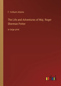 The Life And Adventures Of Maj. Roger Sherman Potter: In Large Print The Life And Adventures Of Maj. Roger Sherman Potter: In Large Print