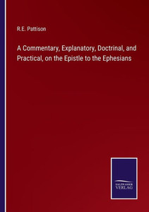 A Commentary, Explanatory, Doctrinal, And Practical, On The Epistle To The Ephesians A Commentary, Explanatory, Doctrinal, And Practical, On The Epistle To The Ephesians