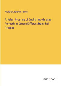 A Select Glossary Of English Words Used Formerly In Senses Different From Their Present A Select Glossary Of English Words Used Formerly In Senses Different From Their Present