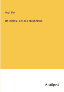 Dr. Blair's Lectures On Rhetoric Dr. Blair's Lectures On Rhetoric