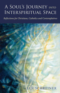 A Soul's Journey Into Interspiritual Space: Reflections For Christians, Catholics And Contemplatives A Soul's Journey Into Interspiritual Space: Reflections For Christians, Catholics And Contemplatives