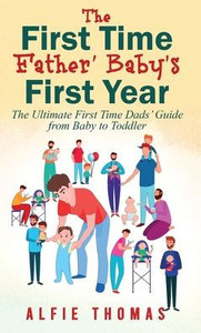 First Time Father' Baby's First Year: The Ultimate First Time Dads' Guide From Baby To Toddler First Time Father' Baby's First Year: The Ultimate First Time Dads' Guide From Baby To Toddler
