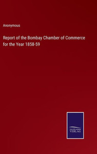 Report Of The Bombay Chamber Of Commerce For The Year 1858-59 Report Of The Bombay Chamber Of Commerce For The Year 1858-59