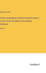 Contes Et Apologues Indiens Inconnus Jusqu'A Ce Jour; Suivis De Fables Et De Poésies Chinoises: Tome 1 (French Edition) Contes Et Apologues Indiens Inconnus Jusqu'A Ce Jour; Suivis De Fables Et De Poésies Chinoises: Tome 1 (French Edition)