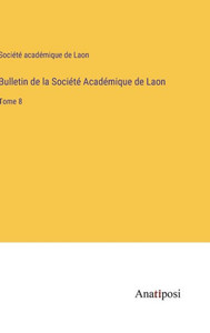 Bulletin De La Société Académique De Laon: Tome 8 (French Edition) Bulletin De La Société Académique De Laon: Tome 8 (French Edition)