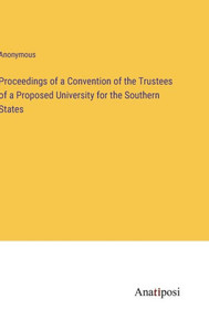 Proceedings Of A Convention Of The Trustees Of A Proposed University For The Southern States Proceedings Of A Convention Of The Trustees Of A Proposed University For The Southern States