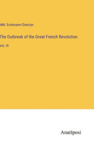 The Outbreak Of The Great French Revolution: Vol. Iii The Outbreak Of The Great French Revolution: Vol. Iii