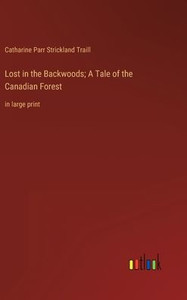 Lost In The Backwoods; A Tale Of The Canadian Forest: In Large Print Lost In The Backwoods; A Tale Of The Canadian Forest: In Large Print