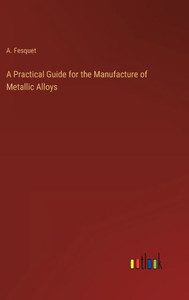 A Practical Guide For The Manufacture Of Metallic Alloys A Practical Guide For The Manufacture Of Metallic Alloys
