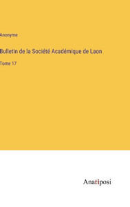 Bulletin De La Société Académique De Laon: Tome 17 (French Edition) Bulletin De La Société Académique De Laon: Tome 17 (French Edition)