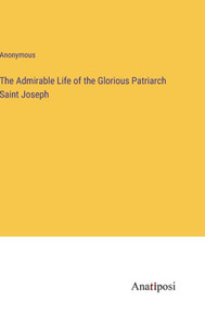The Admirable Life Of The Glorious Patriarch Saint Joseph